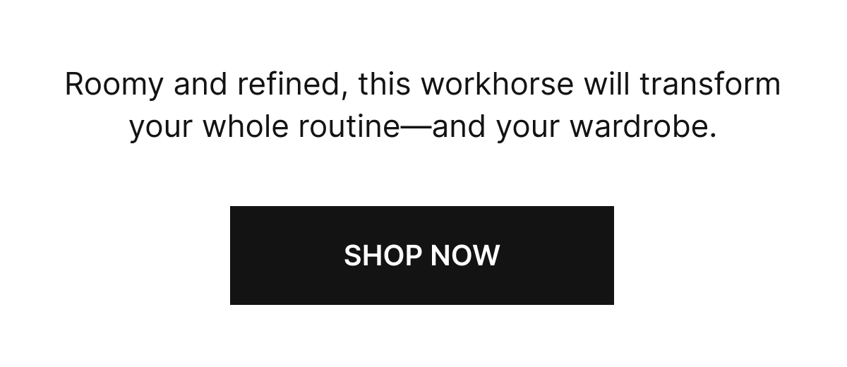 Roomy and refined, this workhorse will transform your whole routine&mdash;and your wardrobe.