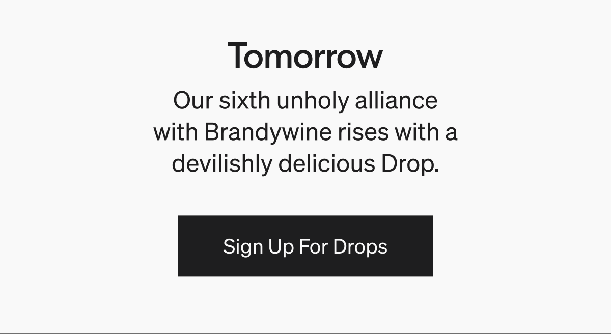 Tomorrow, our sixth unholy alliance with Brandywine rises with a devilishly delicious Drop. | Sign Up For Drops 