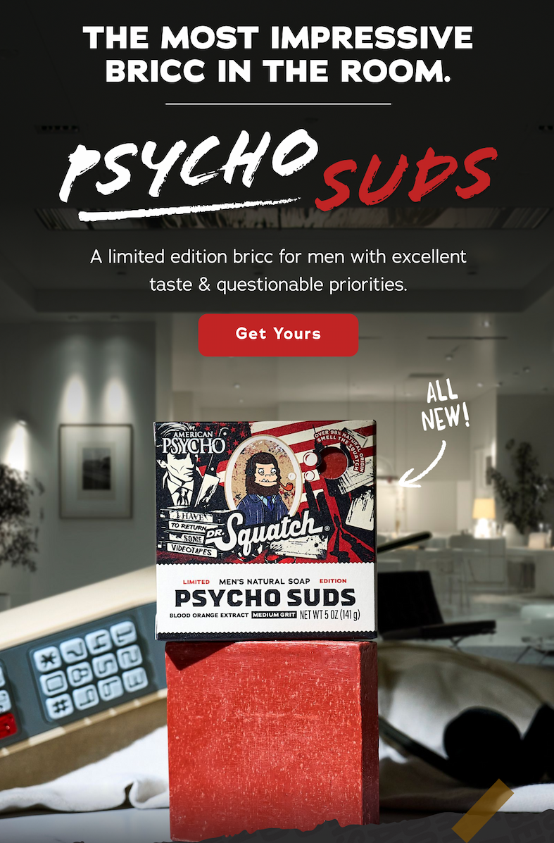 The Most Impressive Bricc In The Room. -  Psycho Suds - A limited edition bricc for men with excellent taste & questionable priorities. - Get Yours  