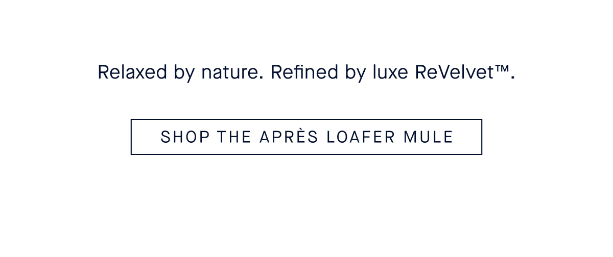 Relaxed by nature. Refined by luxe ReVelvet&trade;. CTA: SHOP THE APR&Egrave;S LOAFER MULE