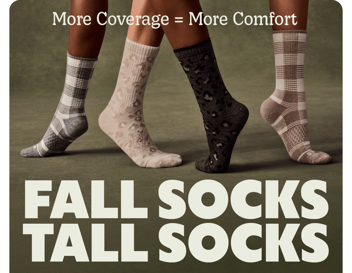 More Coverage = More Comfort. FALL SOCKS TALL SOCKS