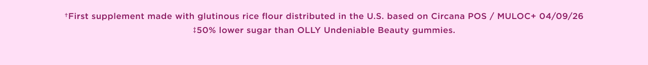 +first supplement made with glutinous rice flour distributed in the US based on circana POS / MULOC+ 04/009/26 +50% lower sugar than OLLY undeniable beauty gummies. 