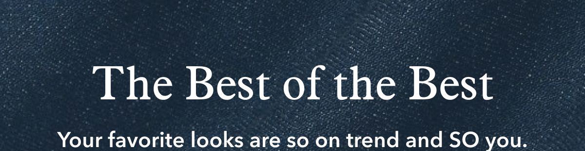The Best of the Best | Your favorite looks are so on trend and SO you.
