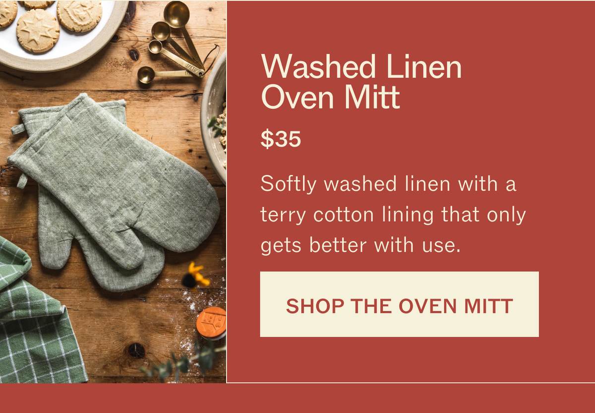 Washed Linen Oven Mitt, $35. Softly washed linen with a terry cotton lining that only gets better with use. SHOP THE OVEN MITT