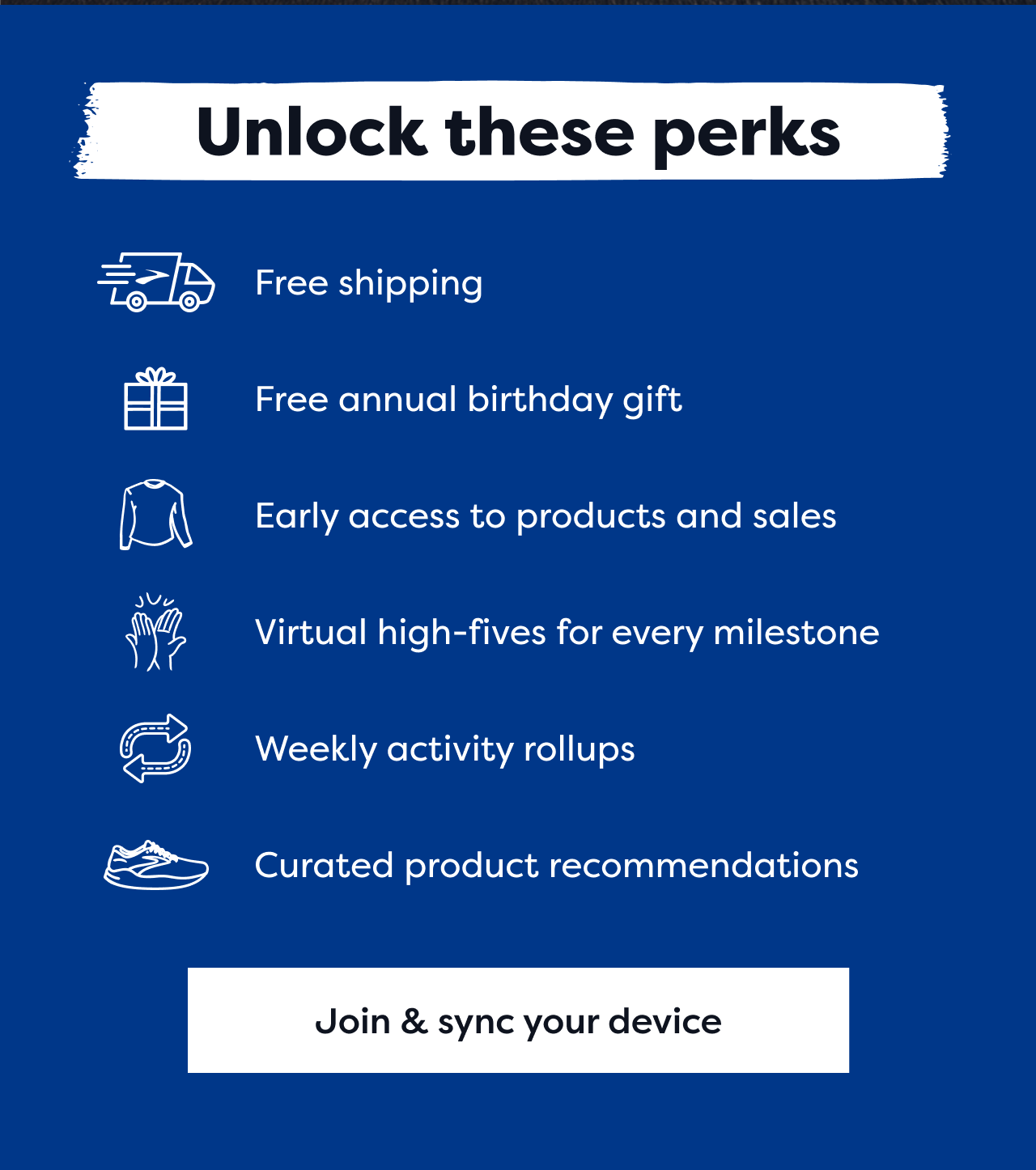 Unlock these perks | Free shipping | Free annual birthday gift | Early access to product and sales | Virtual high fives for every milestone | Weekly activity rollups | Curated product recommendations | Join & sync your device