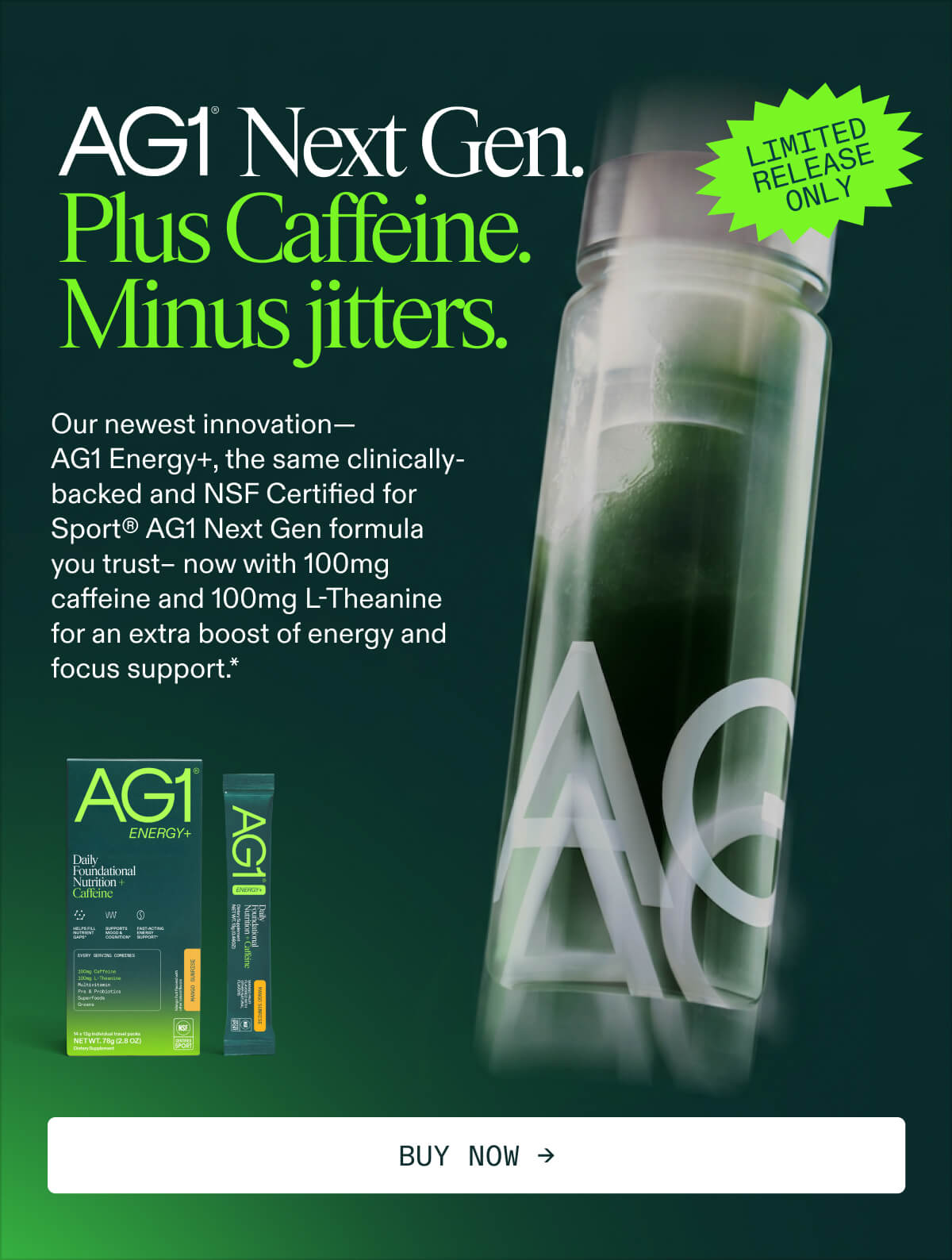 AG1 Next Gen. Plus Caffeine. Minus jitters.