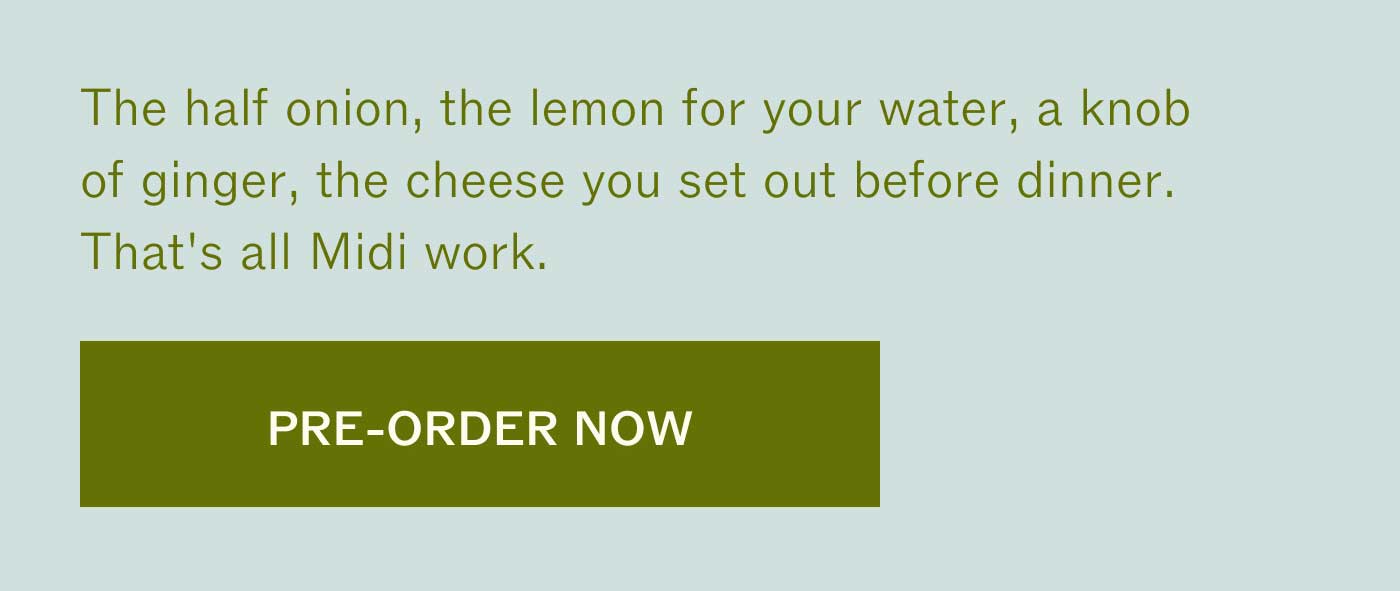 The half onion, the lemon for your water, a knob of ginger, the cheese you set out before dinner. That's all Midi work.  PRE-ORDER NOW