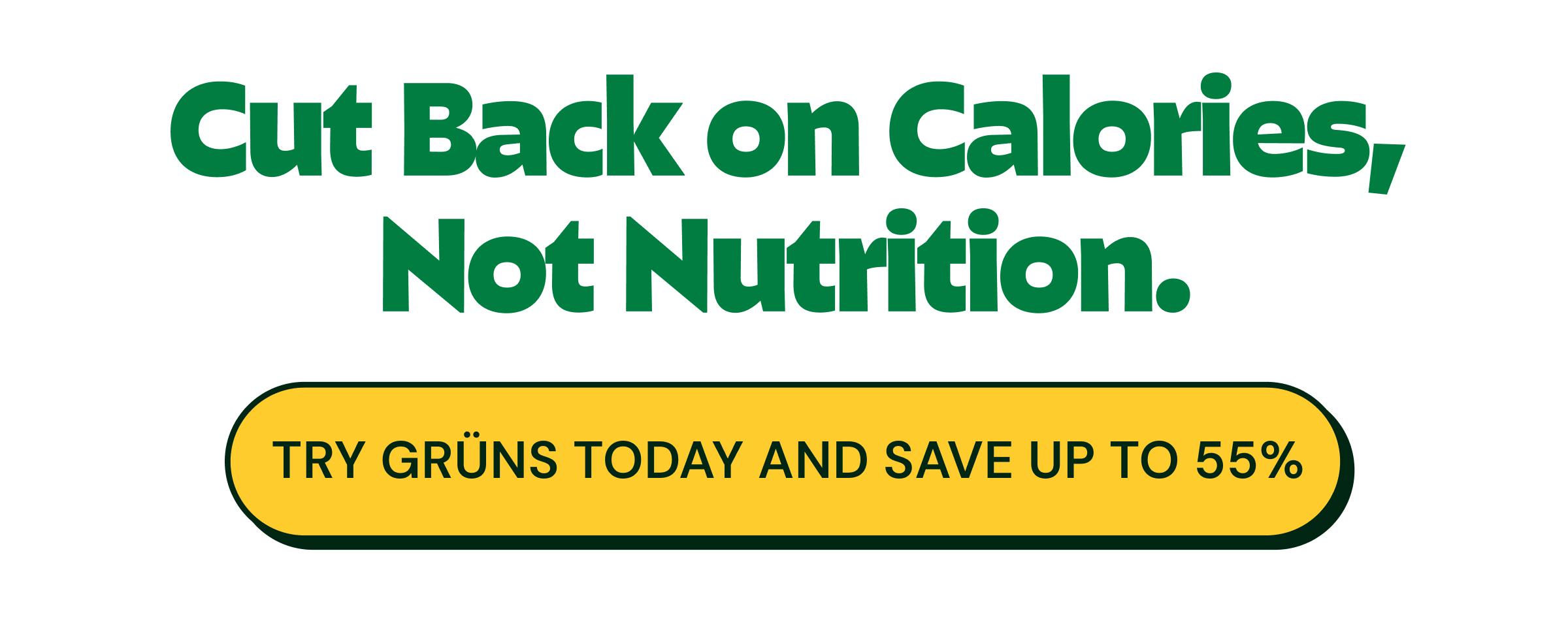 Cut Back on Calories, Not Nutrition. Button: Try Gr&uuml;ns Today and Save up to 55%