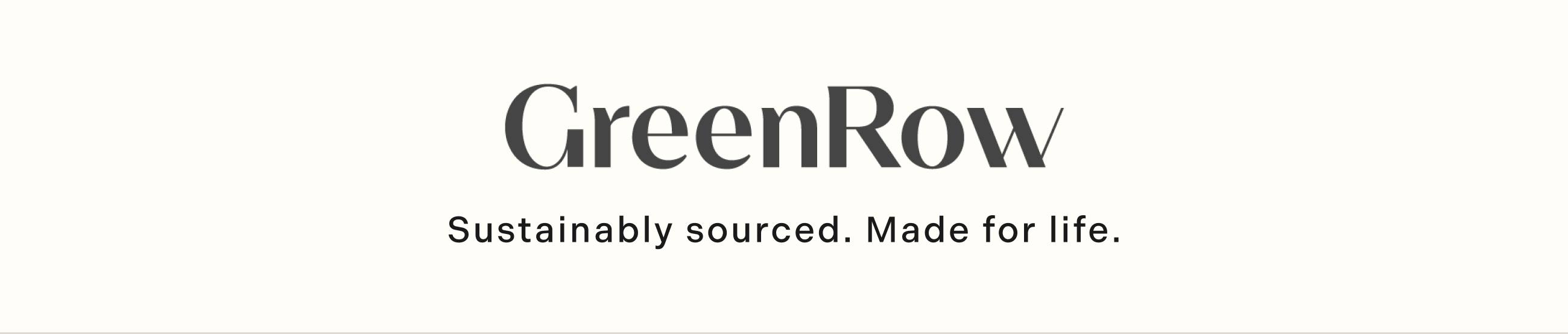GreenRow. Sustainably sourced. Made for life.
