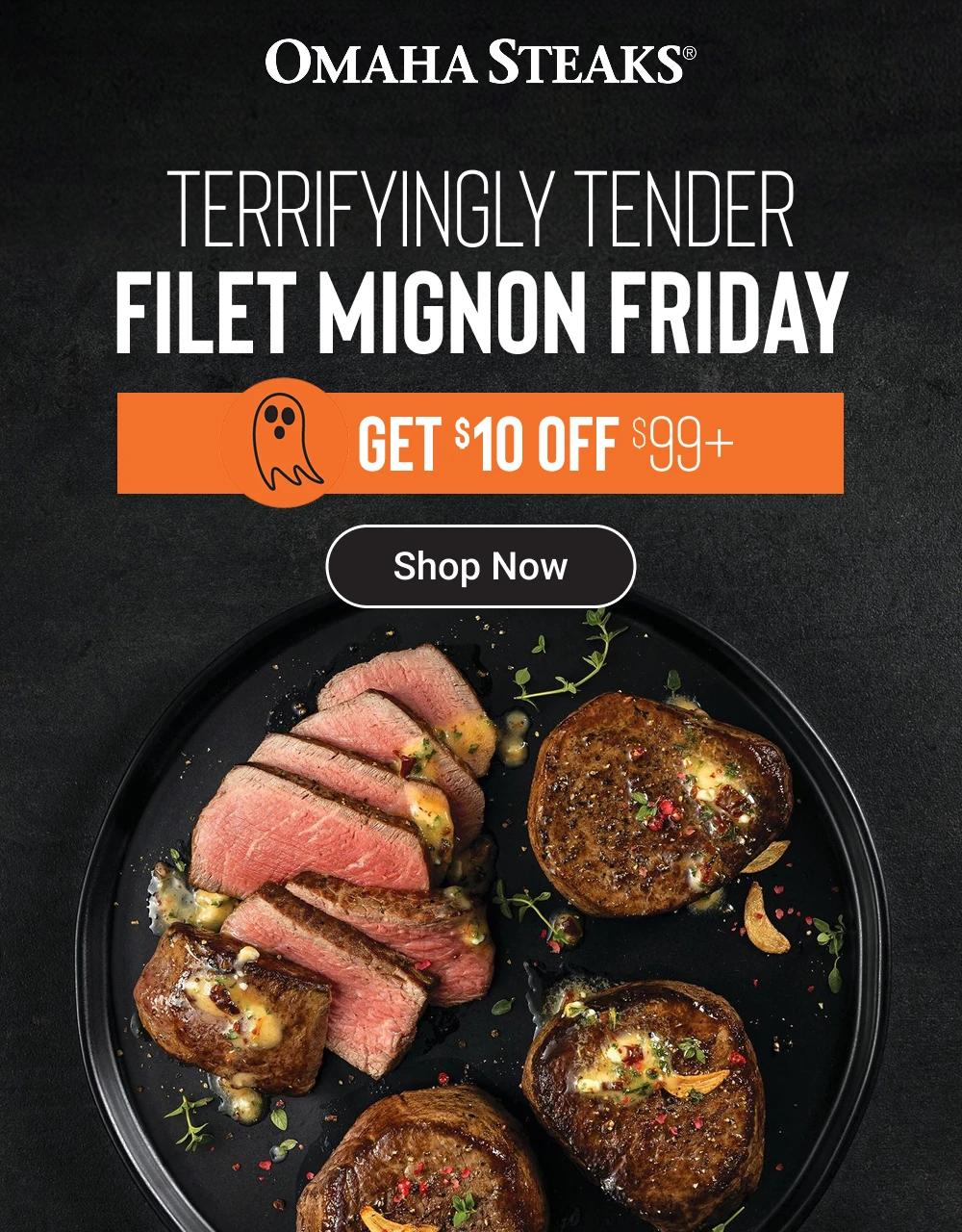 OMAHA STEAKS&reg;

Terrifyingly Tender
FILET MIGNON FRIDAY

GET $10 OFF $99+

Shop Now
