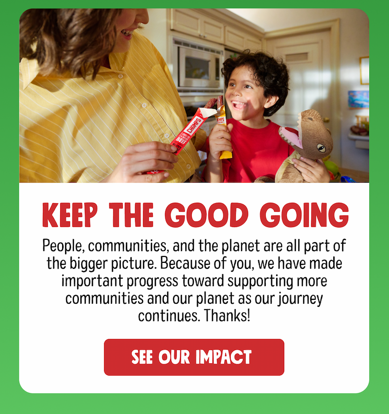 Keep the good going | People, communities, and the planet are all part of the bigger picture. Thanks for helping us support more communities and more for the planet every step of the way.&nbsp; See Our Impact