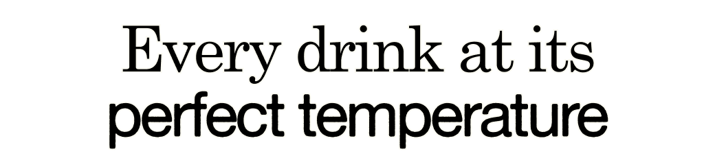 Every drink at its perfect temperature