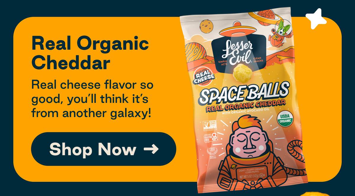 Real Organic Cheddar. Real Cheese flavor so good you'll think its from another galaxy! Button: Shop Now
