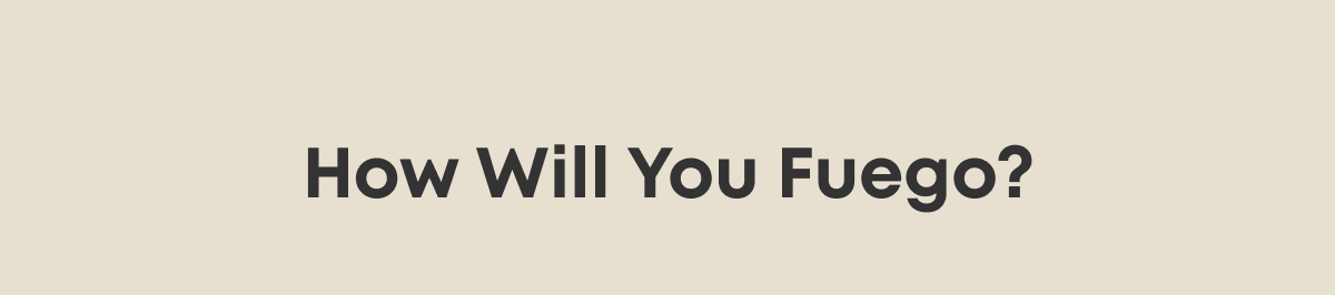 How Will You Fuego?