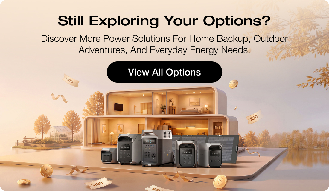 Still Exploring Your Options? Discover more power solutions for home backup, outdoor adventures, and everyday energy needs.