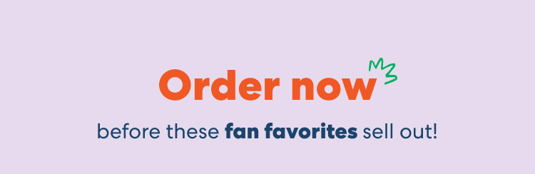 Order now before these fan favorites sell out!