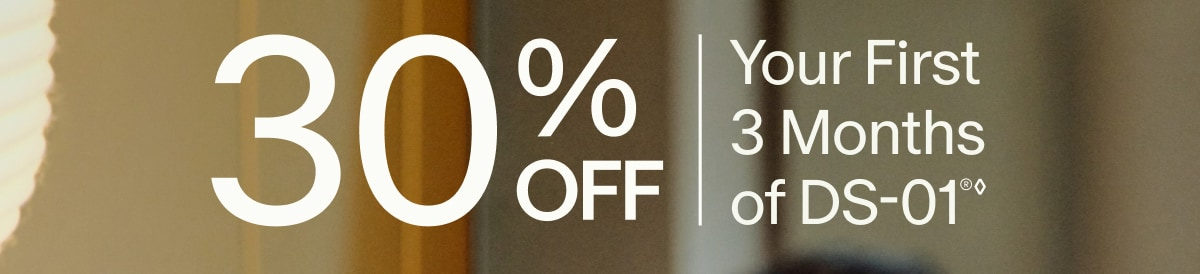 30% OFF | Your First 3 Months of DS-01&reg;&loz;