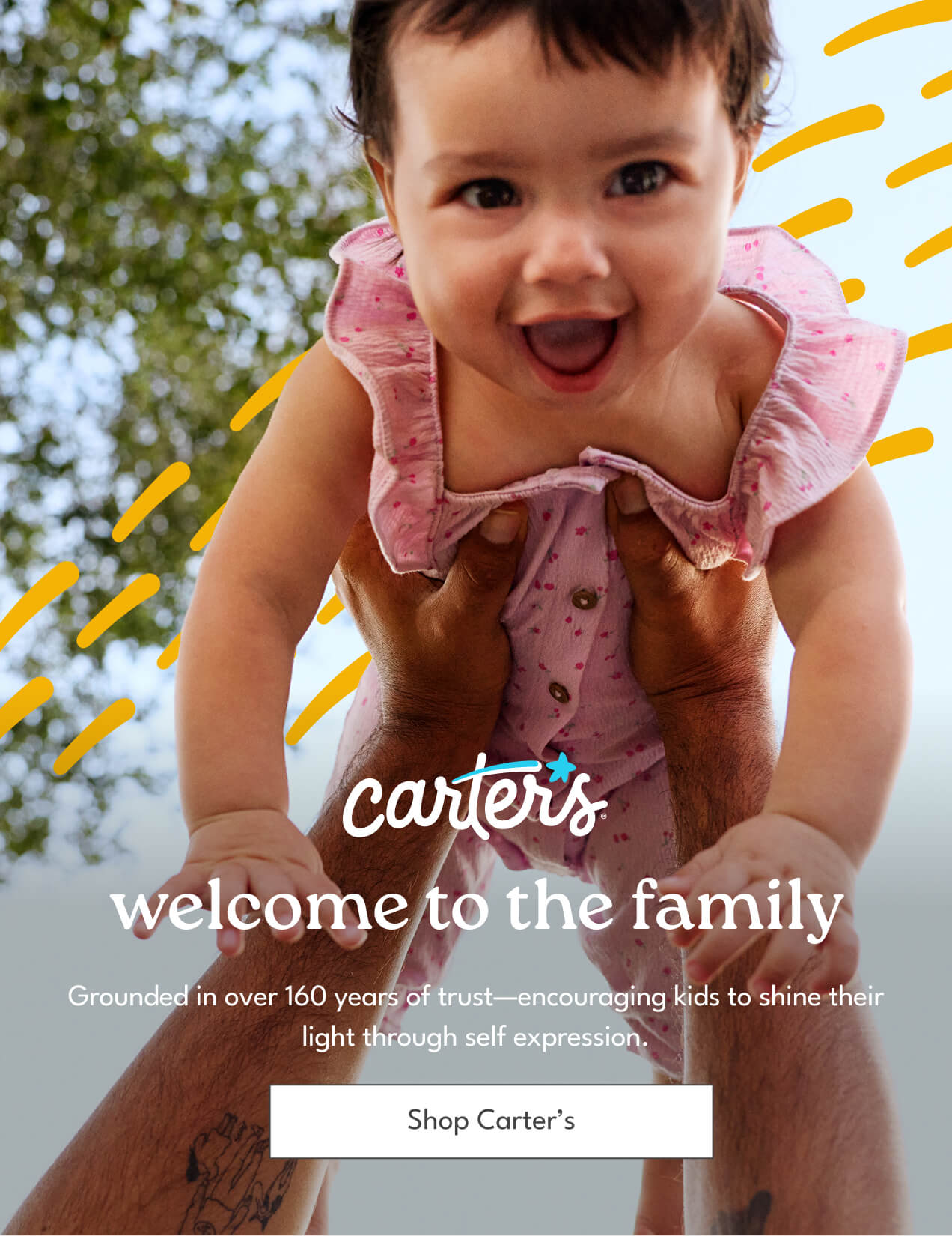 welcome to the family | Grounded in over 160 years of trust&mdash;encouraging kids to shine their light through self expression. | Shop Carter's