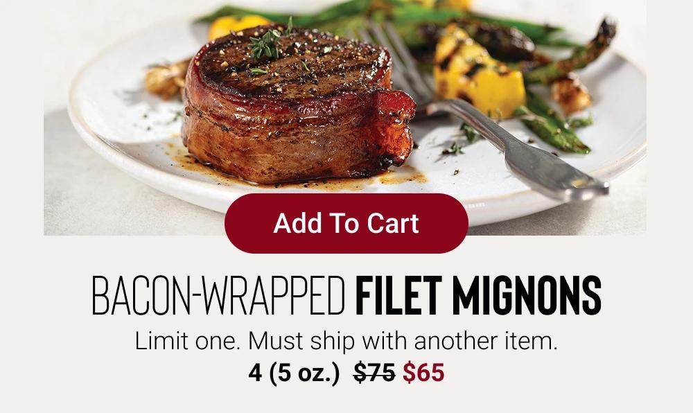 Add To Cart | BACON-WRAPPED FILET MIGNONS | Limit one. Must ship with another iem. | 4 (5 oz.) $65