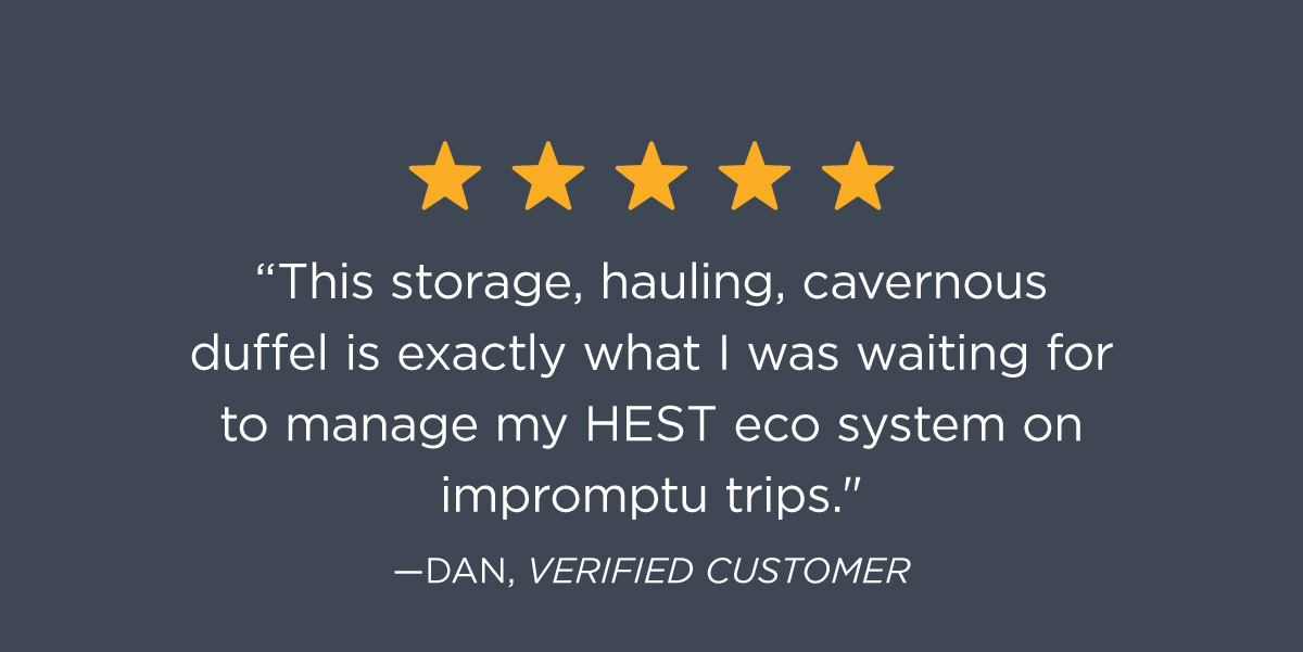 "This storage, hauling, cavernous duffel is exactly what I was waiting for to manage my HEST eco system on impromtu trips." - DAN