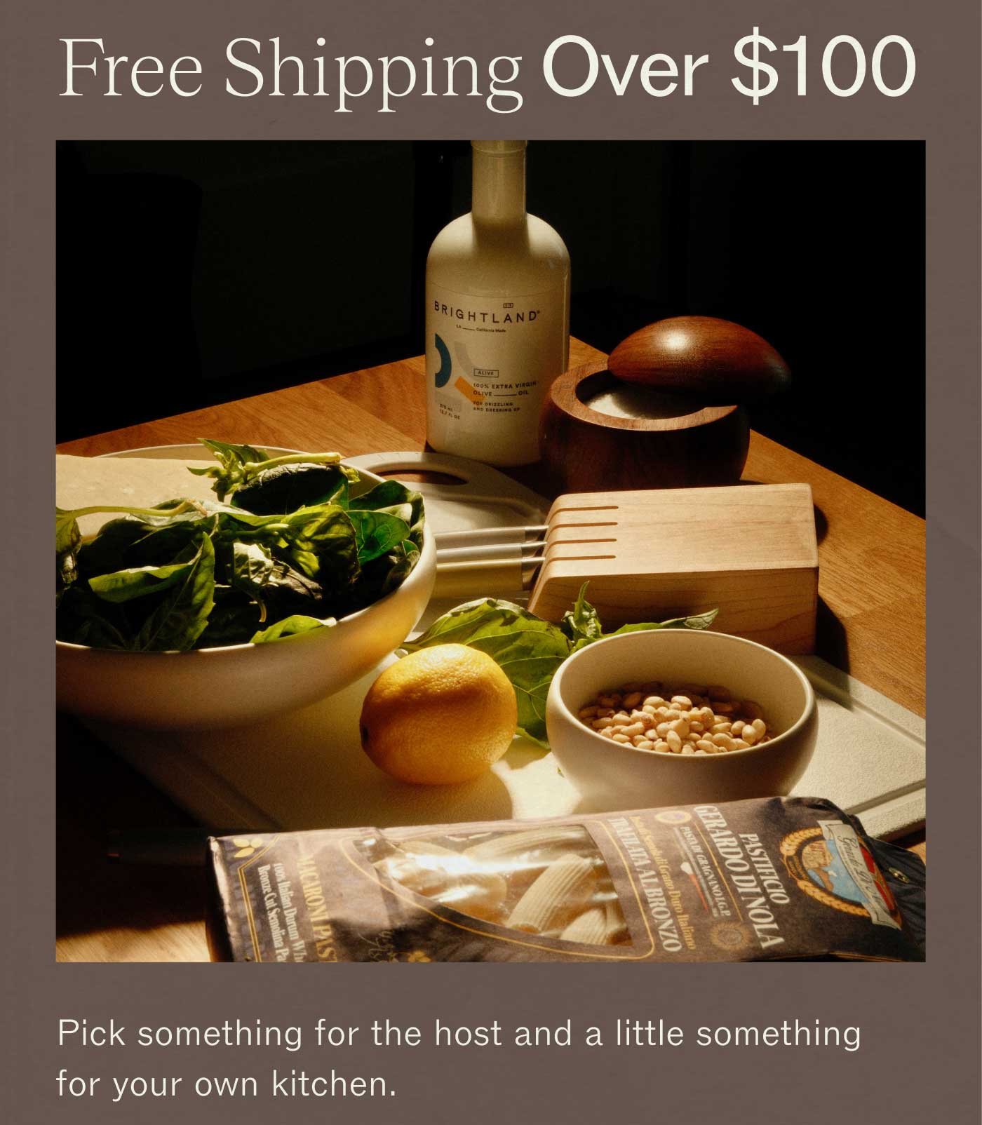 Free Shipping Over $100  Pick something for the host and a little something for your own kitchen. 