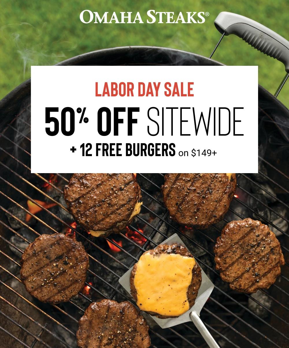 OMAHA STEAKS&reg;

LABOR DAY SALE
50% OFF Sitewide
+ 12 FREE burgers on $149+