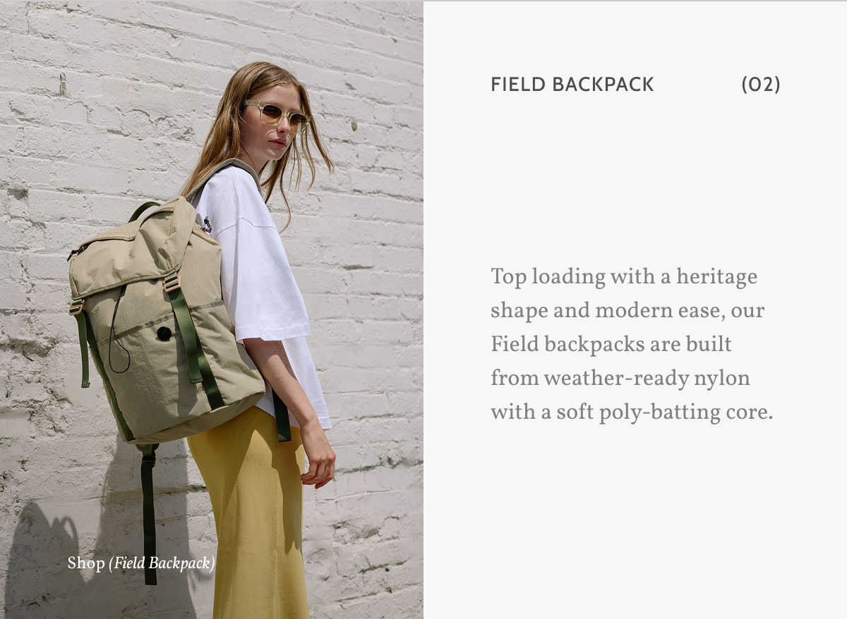 Field Backpack (02). Top loading with a heritage shape and modern ease, our Field backpacks are built from weather-ready nylon with a soft poly-batting core. Shop (Field Backpack).