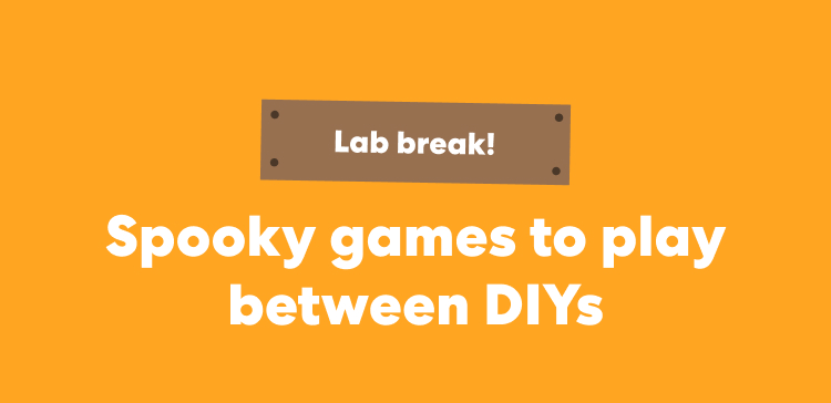 Lab break! Spooky games to play between DIYs