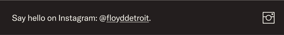 Follow us on Instagram @floyddetroit
