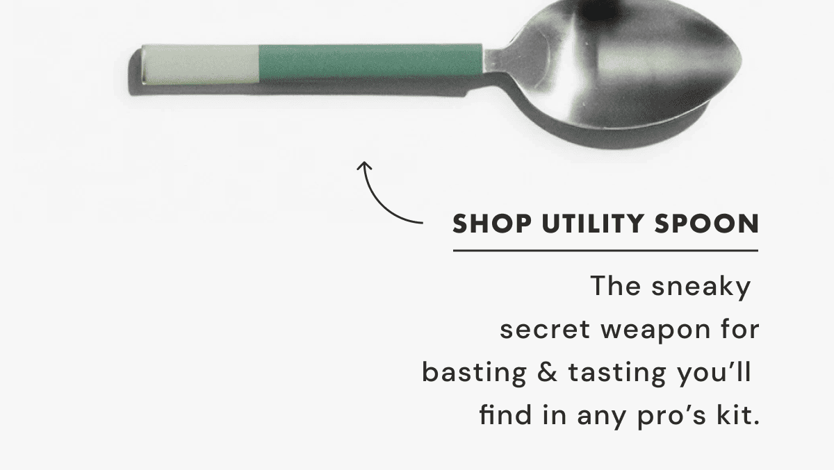 SHOP UTILITY SPOON | The sneaky  secret weapon for basting & tasting you&rsquo;ll  find in any pro&rsquo;s kit.