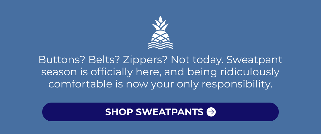 Buttons? Belts? Zippers? Not today. Sweatpant season is officially here, and being ridiculously comfortable is now your only responsibility.