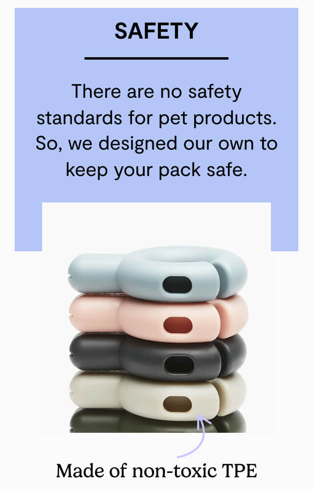 Safety. There are no safety standards for pet products. So, we designed our own to keep your pack safe. Made of non-toxic TPE. Withstands up to 350 lbs of pull force