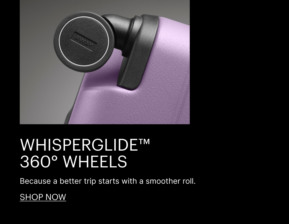 WhisperGlide&trade; 360&deg; Wheels | Because a better trip starts with a smoother roll.