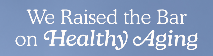 We Raised the Bar on Healthy Aging