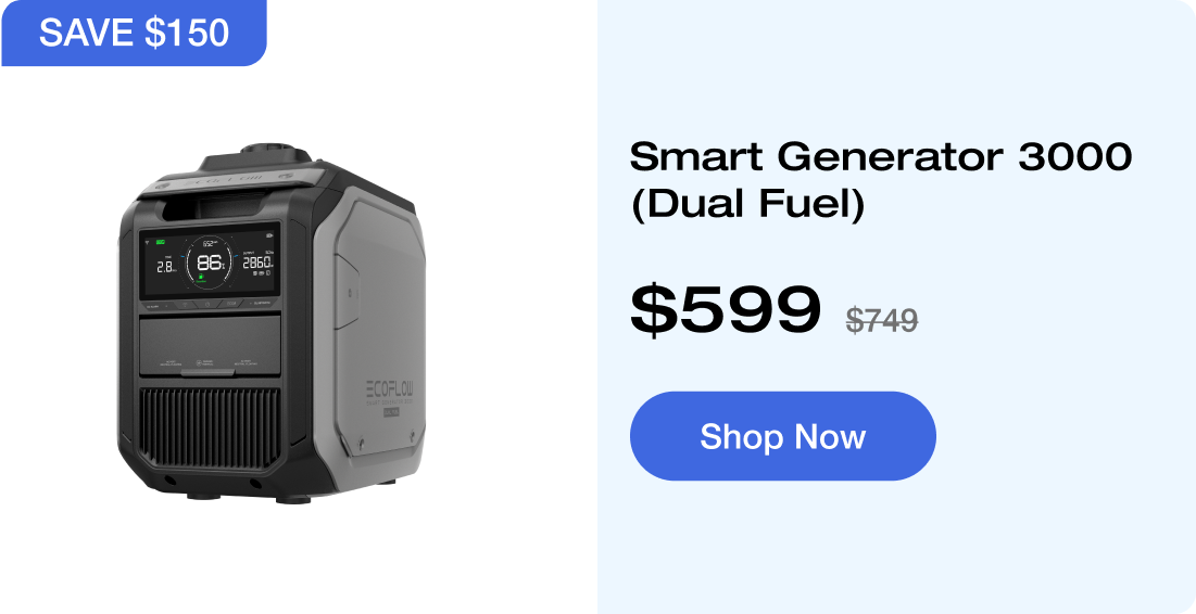 "SAVE $150 Smart Generator 3000 (Dual Fuel) $599 $749 Shop Now https://us.ecoflow.com/products/smart-generator-3000-dual-fuel?variant=41631793250377"	