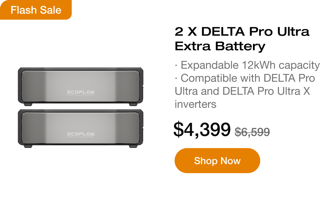 "Flash Sale 2 x DELTA Pro Ultra Extra Battery &middot; Expandable 12kWh capacity &middot; Compatible with DELTA Pro Ultra and DELTA Pro Ultra X inverters $4,399 $6,599 https://us.ecoflow.com/products/delta-pro-ultra-x-smart-extra-battery?variant=54732348751945"	
