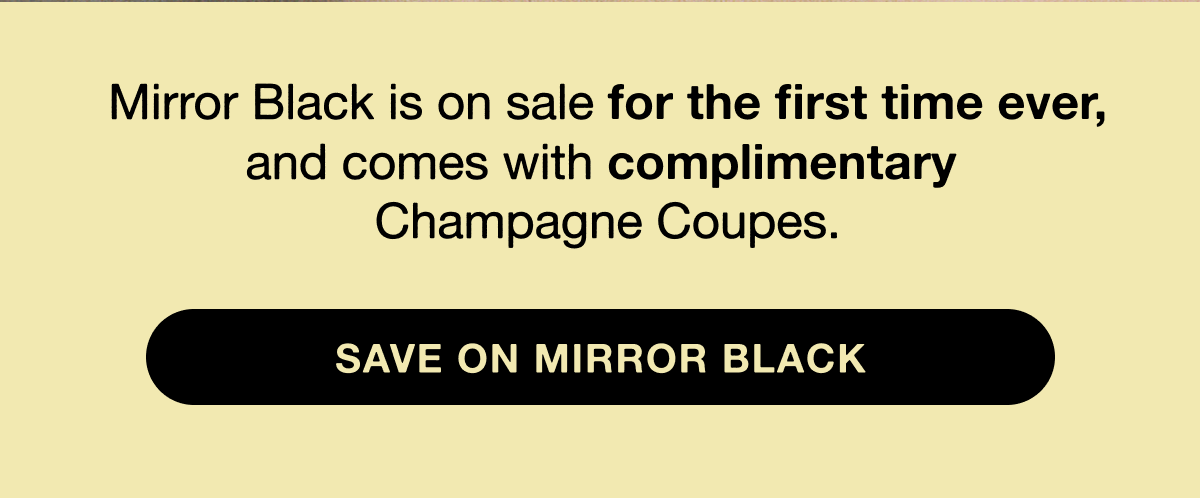 Mirror Black is on sale for the first time ever, and comes with complimentary  Champagne Coupes.