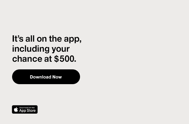 It's all on the app, including your chance at $500. Download now. Download on the App Store.