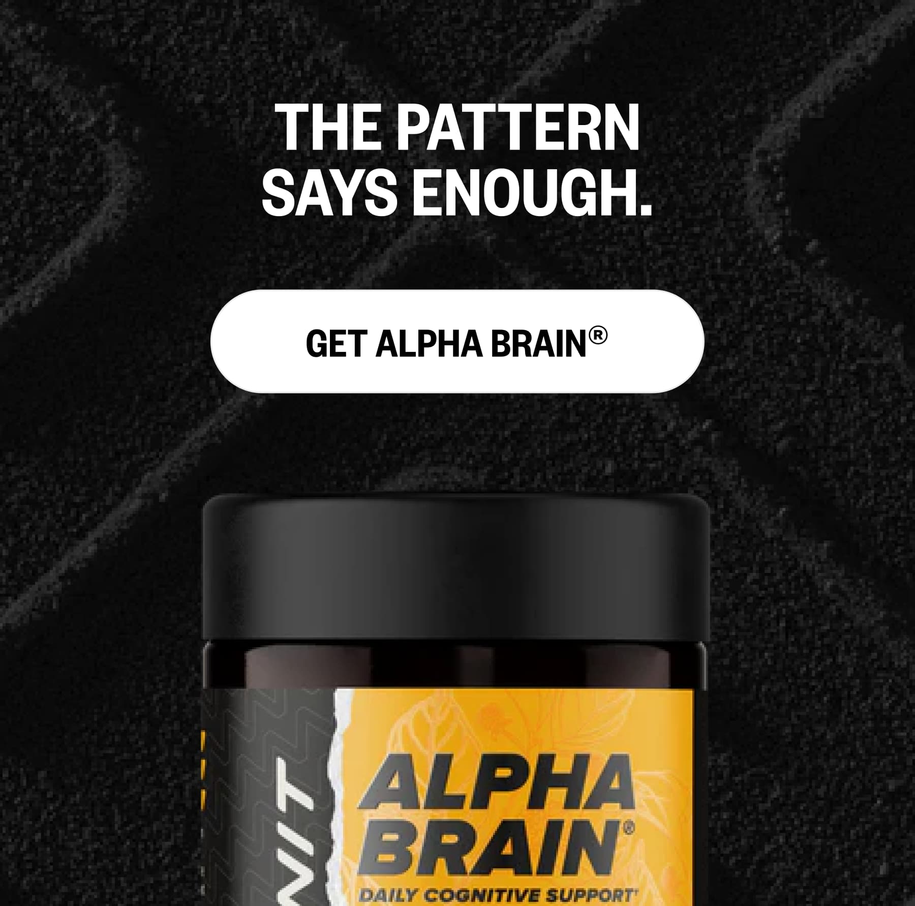 The pattern says enough. Get Alpha BRAIN&reg;