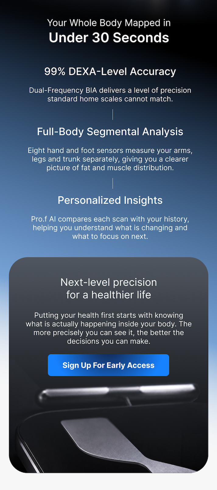 Next-level precision for a healthier life, your whole body mapped in under 30 seconds.