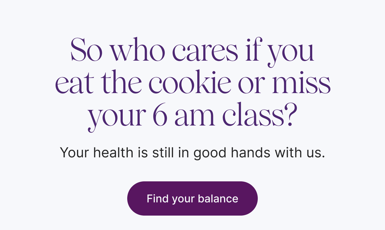 So who cares if you eat the cookie or miss your 6am class?