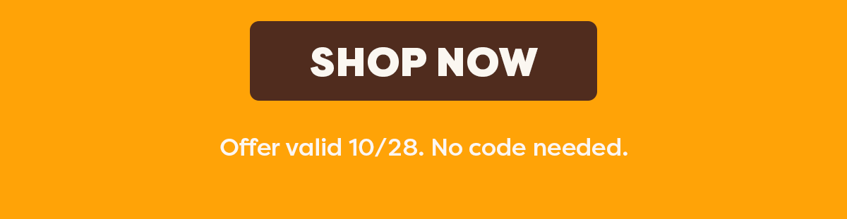 Shop Now  Offer valid 10/28. No code needed. 