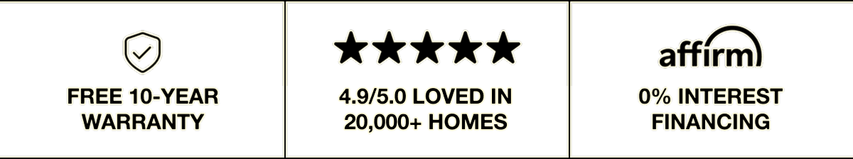 Free 10-Year Warranty. 4.9/5.0 Loved In 20,000+ Homes. 0% Interest Financing With Affirm.