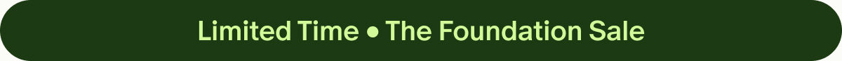 Limited Time &bull; The Foundation Sale