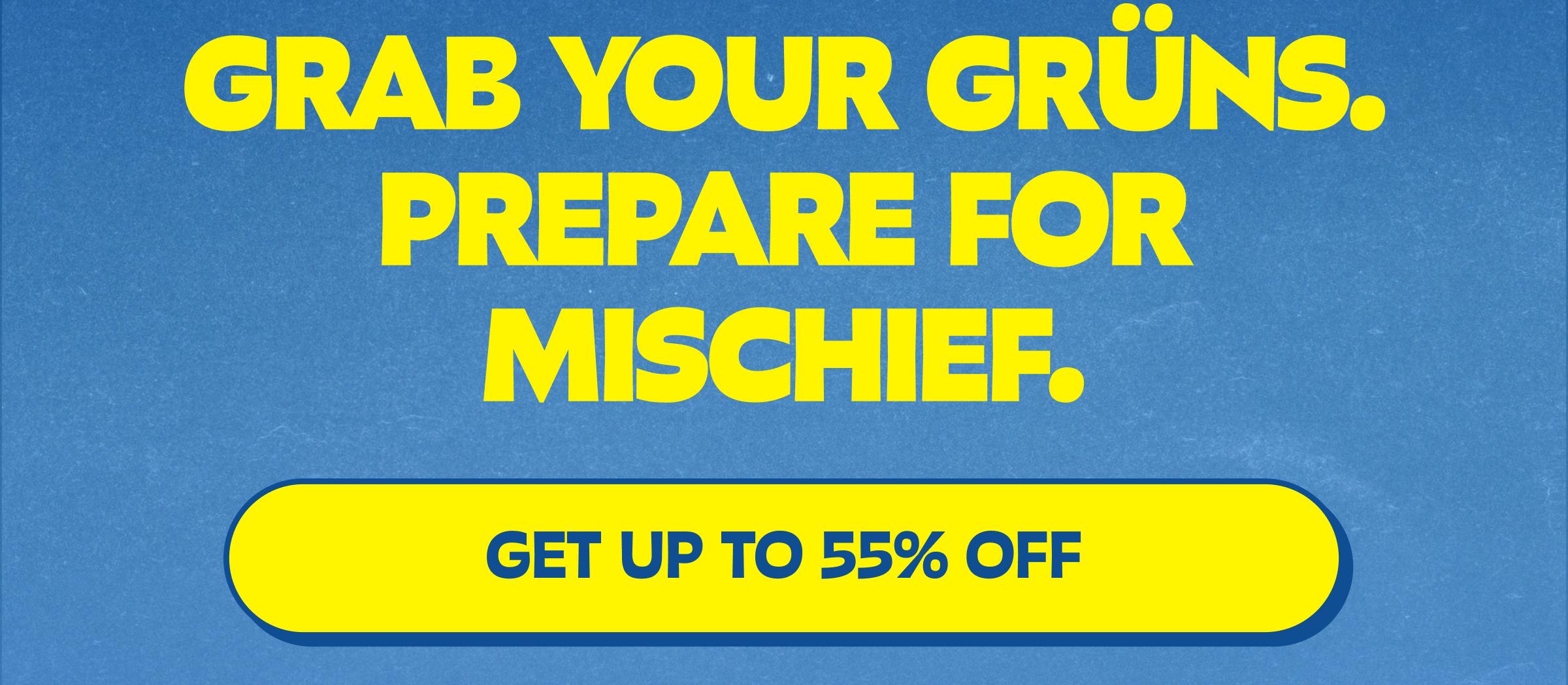 Grab Your Gr&uuml;ns. Prepare for Mischief. Button: Get up to 55% Off