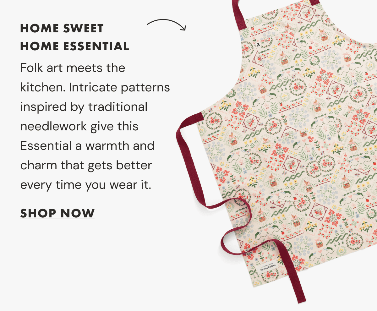 HOME SWEET HOME ESSENTIAL | Folk art meets the kitchen. Intricate patterns inspired by traditional needlework give this Essential a warmth and charm that gets better every time you wear it. | SHOP NOW