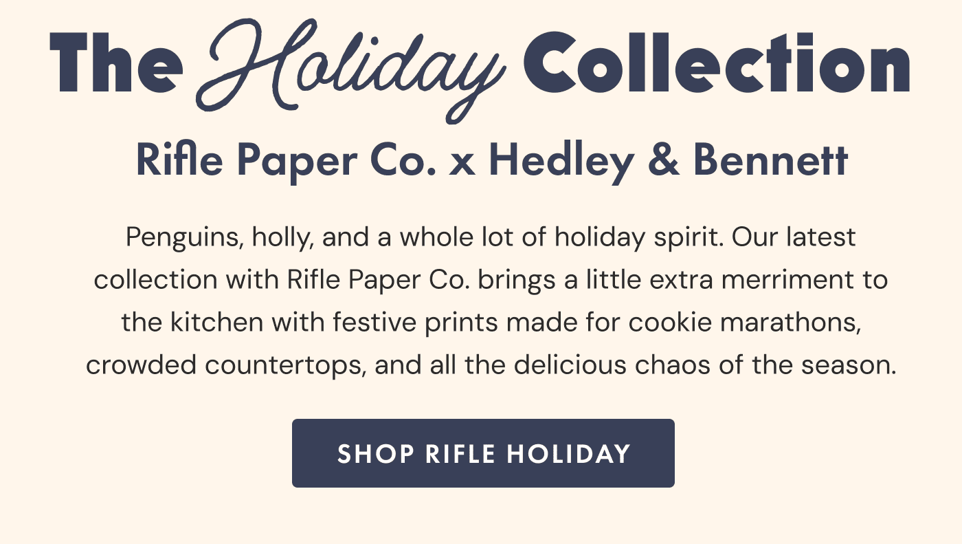 The Holiday Collection | Rifle Paper Co. x Hedley & Bennett | Penguins, holly, and a whole lot of holiday spirit. Our latest collection with Rifle Paper Co. brings a little extra merriment to the kitchen with festive prints made for cookie marathons, crowded countertops, and all the delicious chaos of the season. | SHOP Rifle HOliday