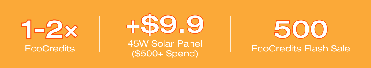 "1-2&times; EcoCredits"	"+$9.9 45W Solar Panel ($500+ Spend)"	"500 EcoCredits Flash Sale"