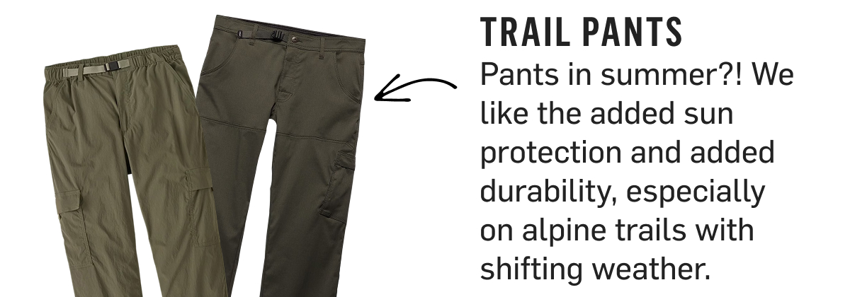 Trail Pants: added sun protection and durability for shifting alpine weather.
