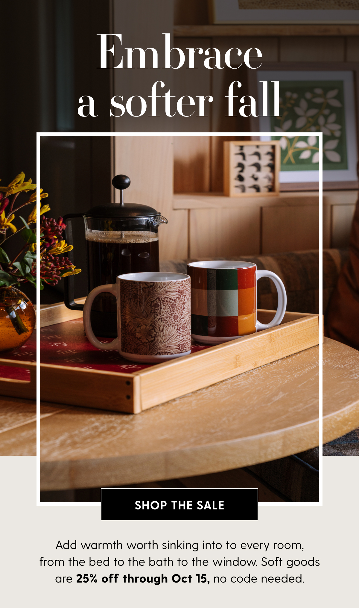 Embrace a Softer Fall | Add warmth worth sinking into to every room, from the bed to the bath to the window. Soft goods are 25% off through Oct 15, no code needed.